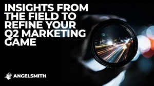 Insights From The Field To Refine Your Q2 Marketing Game